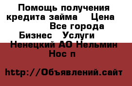 Помощь получения кредита,займа. › Цена ­ 1 000 - Все города Бизнес » Услуги   . Ненецкий АО,Нельмин Нос п.
